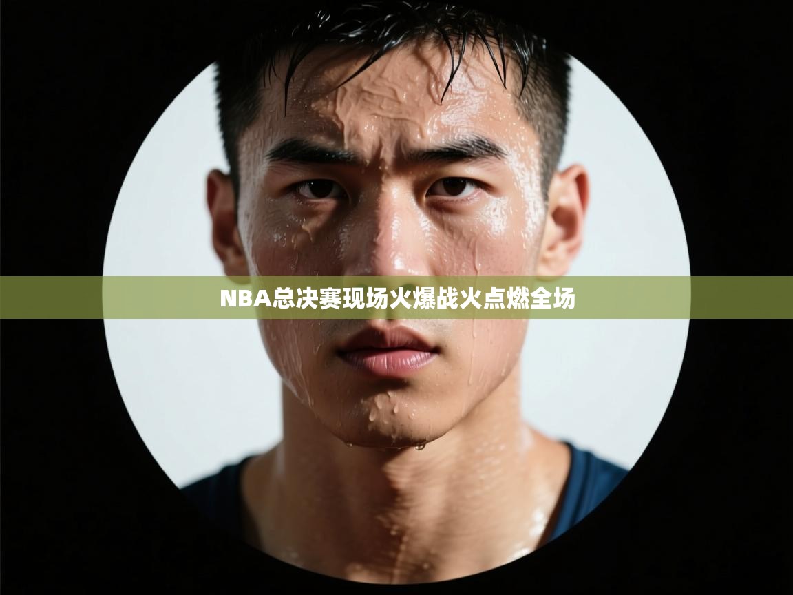 NBA总决赛现场火爆战火点燃全场 第1张